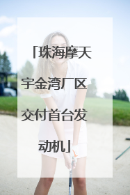 珠海摩天宇金湾厂区交付首台发动机